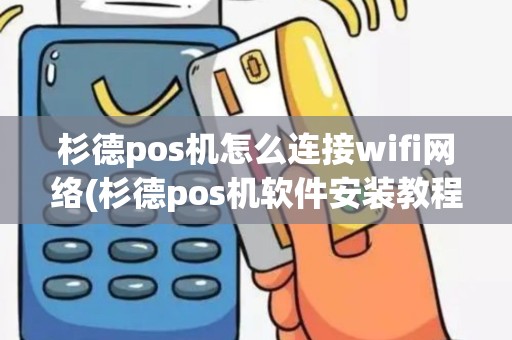 杉德pos机怎么连接wifi网络(杉德pos机软件安装教程) 杉德pos机怎么连接wifi网络(杉德pos机软件安装教程)