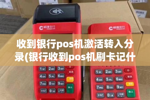 收到银行pos机激活转入分录(银行收到pos机刷卡记什么会计分录)