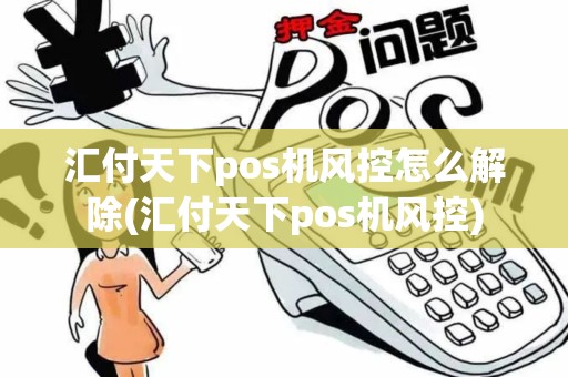 汇付天下pos机风控怎么解除(汇付天下pos机风控) 汇付天下pos机风控怎么解除(汇付天下pos机风控)