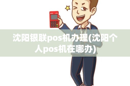 沈阳银联pos机办理(沈阳个人pos机在哪办) 沈阳银联pos机办理(沈阳个人pos机在哪办)