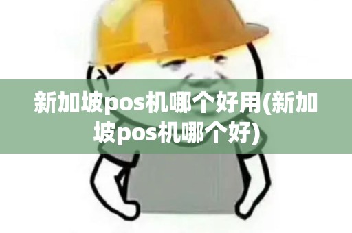 新加坡pos机哪个好用(新加坡pos机哪个好) 新加坡pos机哪个好用(新加坡pos机哪个好)