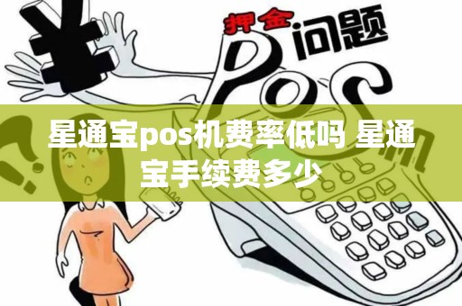 星通宝pos机费率低吗 星通宝手续费多少
