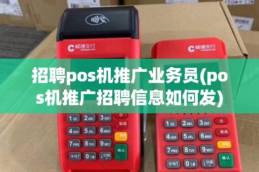 招聘pos机推广业务员(pos机推广招聘信息如何发) 招聘pos机推广业务员(pos机推广招聘信息如何发)
