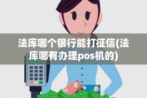 法库哪个银行能打征信(法库哪有办理pos机的) 法库哪个银行能打征信(法库哪有办理pos机的)