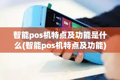 智能pos机特点及功能是什么(智能pos机特点及功能) 智能pos机特点及功能是什么(智能pos机特点及功能)
