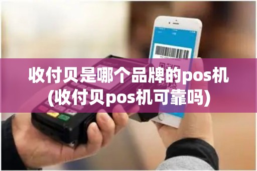 收付贝是哪个品牌的pos机(收付贝pos机可靠吗) 收付贝是哪个品牌的pos机(收付贝pos机可靠吗)