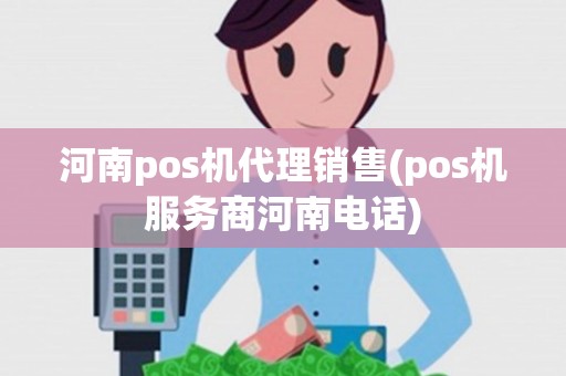河南pos机代理销售(pos机服务商河南电话)