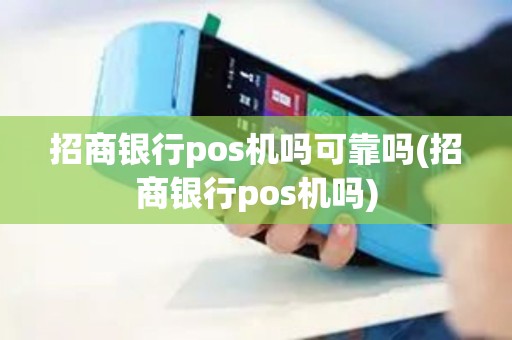 招商银行pos机吗可靠吗(招商银行pos机吗) 招商银行pos机吗可靠吗(招商银行pos机吗)