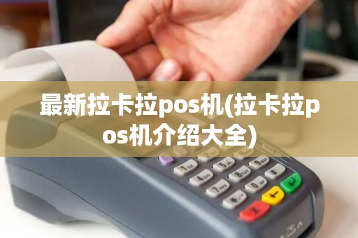 最新拉卡拉pos机(拉卡拉pos机介绍大全) 最新拉卡拉pos机(拉卡拉pos机介绍大全)