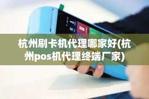 杭州刷卡机代理哪家好(杭州pos机代理终端厂家) 杭州刷卡机代理哪家好(杭州pos机代理终端厂家)