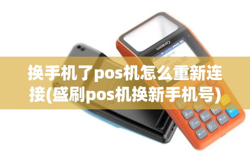 换手机了pos机怎么重新连接(盛刷pos机换新手机号) 换手机了pos机怎么重新连接(盛刷pos机换新手机号)