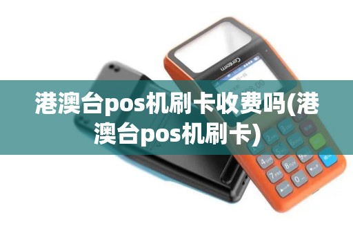 港澳台pos机刷卡收费吗(港澳台pos机刷卡) 港澳台pos机刷卡收费吗(港澳台pos机刷卡)
