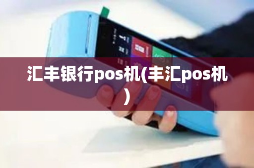 汇丰银行pos机(丰汇pos机) 汇丰银行pos机(丰汇pos机)