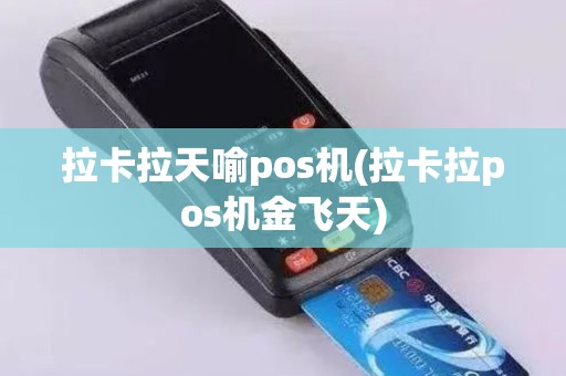 拉卡拉天喻pos机(拉卡拉pos机金飞天) 拉卡拉天喻pos机(拉卡拉pos机金飞天)