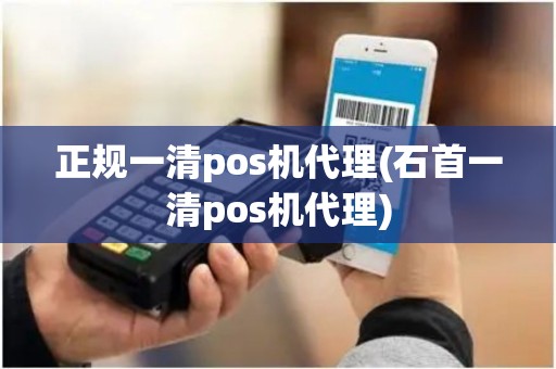 正规一清pos机代理(石首一清pos机代理) 正规一清pos机代理(石首一清pos机代理)