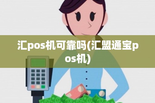 汇pos机可靠吗(汇盟通宝pos机) 汇pos机可靠吗(汇盟通宝pos机)