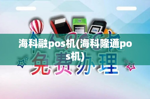海科融pos机(海科隆通pos机) 海科融pos机(海科隆通pos机)