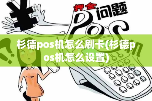 杉德pos机怎么刷卡(杉德pos机怎么设置) 杉德pos机怎么刷卡(杉德pos机怎么设置)