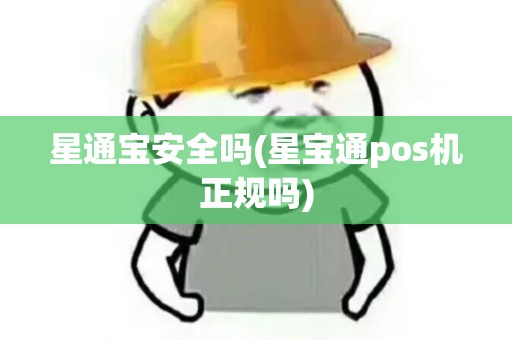 星通宝安全吗(星宝通pos机正规吗) 星通宝安全吗(星宝通pos机正规吗)