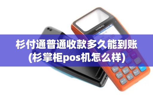 杉付通普通收款多久能到账(杉掌柜pos机怎么样) 杉付通普通收款多久能到账(杉掌柜pos机怎么样)