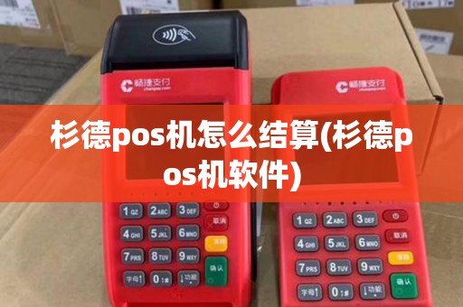 杉德pos机怎么结算(杉德pos机软件) 杉德pos机怎么结算(杉德pos机软件)