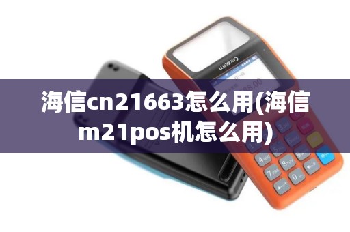 海信cn21663怎么用(海信m21pos机怎么用) 海信cn21663怎么用(海信m21pos机怎么用)