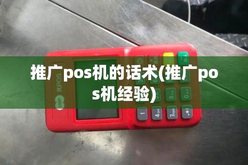 推广pos机的话术(推广pos机经验) 推广pos机的话术(推广pos机经验)