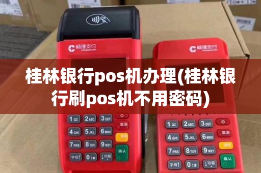 桂林银行pos机办理(桂林银行刷pos机不用密码) 桂林银行pos机办理(桂林银行刷pos机不用密码)