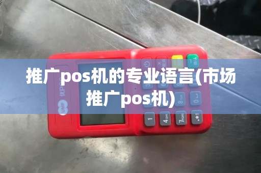 推广pos机的专业语言(市场推广pos机) 推广pos机的专业语言(市场推广pos机)