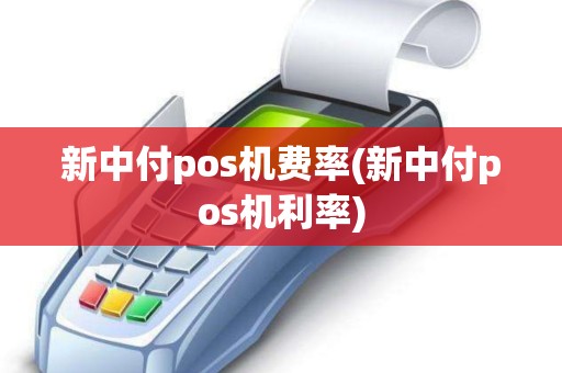 新中付pos机费率(新中付pos机利率) 新中付pos机费率(新中付pos机利率)