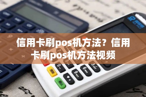 信用卡刷pos机方法？信用卡刷pos机方法视频