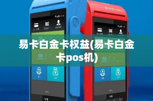 易卡白金卡权益(易卡白金卡pos机)