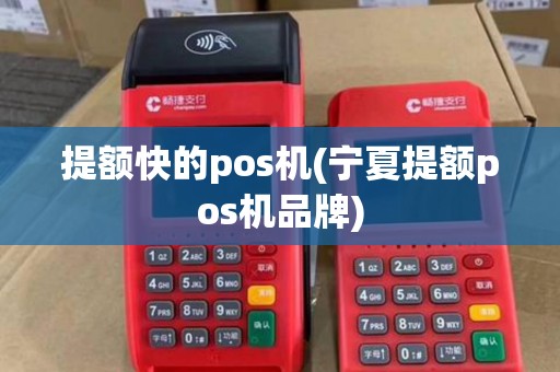提额快的pos机(宁夏提额pos机品牌)