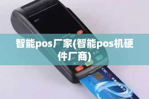 智能pos厂家(智能pos机硬件厂商)