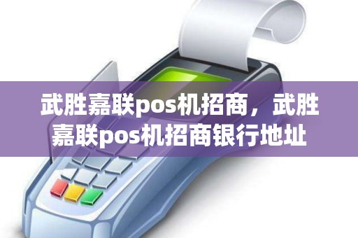 武胜嘉联pos机招商，武胜嘉联pos机招商银行地址