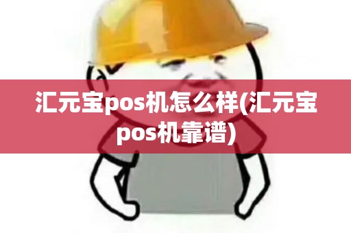 汇元宝pos机怎么样(汇元宝pos机靠谱)