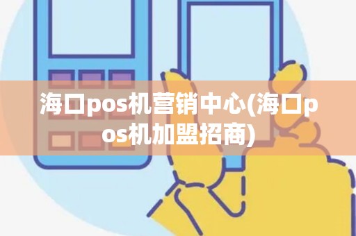海口pos机营销中心(海口pos机加盟招商) 海口pos机营销中心(海口pos机加盟招商)