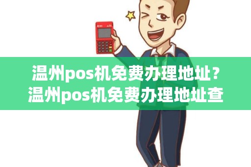 温州pos机免费办理地址？温州pos机免费办理地址查询