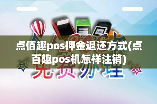 点佰趣pos押金退还方式(点百趣pos机怎样注销) 点佰趣pos押金退还方式(点百趣pos机怎样注销)