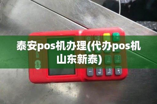 泰安pos机办理(代办pos机山东新泰) 泰安pos机办理(代办pos机山东新泰)
