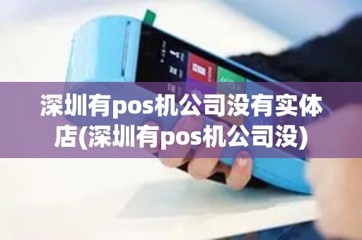 深圳有pos机公司没有实体店(深圳有pos机公司没) 深圳有pos机公司没有实体店(深圳有pos机公司没)