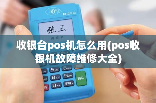 收银台pos机怎么用(pos收银机故障维修大全) 收银台pos机怎么用(pos收银机故障维修大全)
