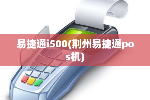 易捷通i500(荆州易捷通pos机) 易捷通i500(荆州易捷通pos机)