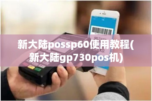 新大陆possp60使用教程(新大陆gp730pos机) 新大陆possp60使用教程(新大陆gp730pos机)