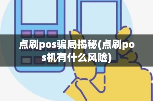 点刷pos骗局揭秘(点刷pos机有什么风险) 点刷pos骗局揭秘(点刷pos机有什么风险)