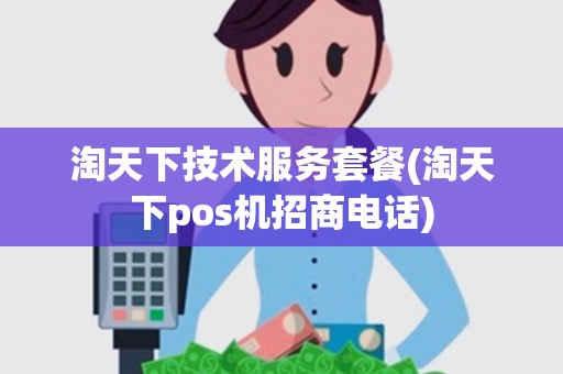 淘天下技术服务套餐(淘天下pos机招商电话) 淘天下技术服务套餐(淘天下pos机招商电话)