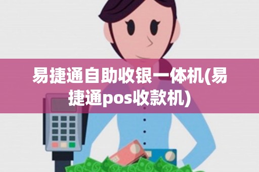 易捷通自助收银一体机(易捷通pos收款机) 易捷通自助收银一体机(易捷通pos收款机)