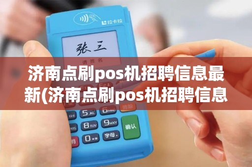 济南点刷pos机招聘信息最新(济南点刷pos机招聘信息) 济南点刷pos机招聘信息最新(济南点刷pos机招聘信息)