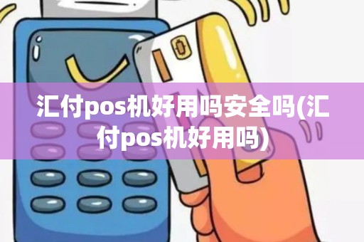 汇付pos机好用吗安全吗(汇付pos机好用吗) 汇付pos机好用吗安全吗(汇付pos机好用吗)
