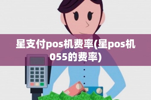 星支付pos机费率(星pos机055的费率) 星支付pos机费率(星pos机055的费率)